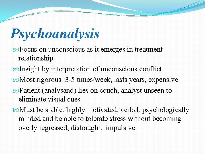 Psychoanalysis Focus on unconscious as it emerges in treatment relationship Insight by interpretation of