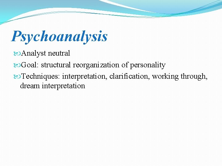 Psychoanalysis Analyst neutral Goal: structural reorganization of personality Techniques: interpretation, clarification, working through, dream
