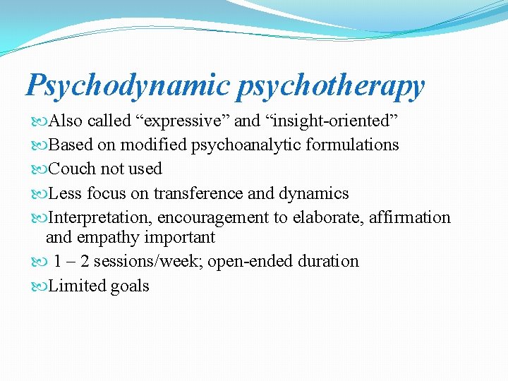 Psychodynamic psychotherapy Also called “expressive” and “insight-oriented” Based on modified psychoanalytic formulations Couch not