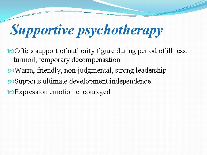 Supportive psychotherapy Offers support of authority figure during period of illness, turmoil, temporary decompensation