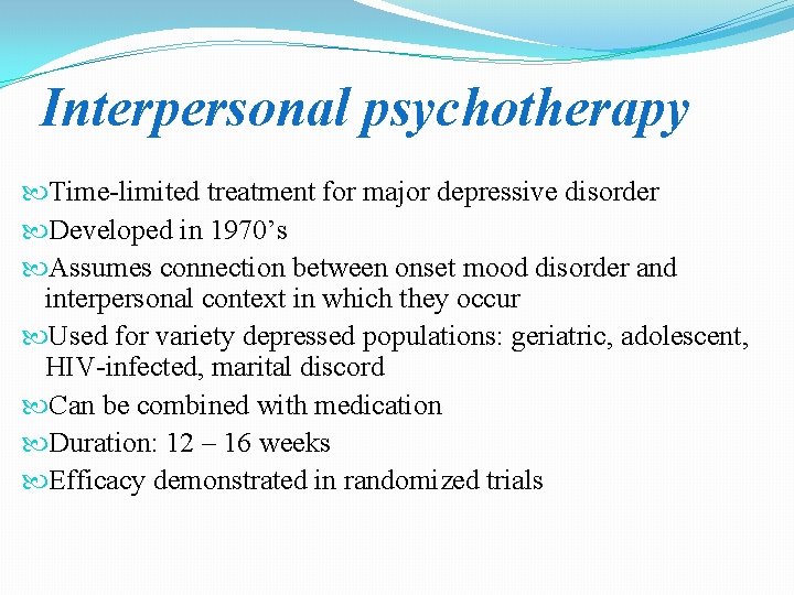 Interpersonal psychotherapy Time-limited treatment for major depressive disorder Developed in 1970’s Assumes connection between