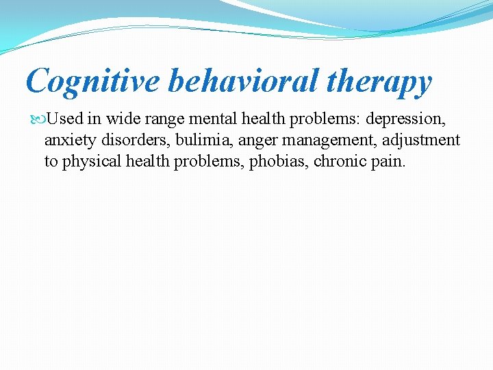 Cognitive behavioral therapy Used in wide range mental health problems: depression, anxiety disorders, bulimia,