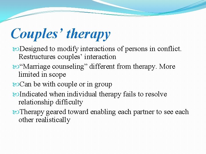 Couples’ therapy Designed to modify interactions of persons in conflict. Restructures couples’ interaction “Marriage