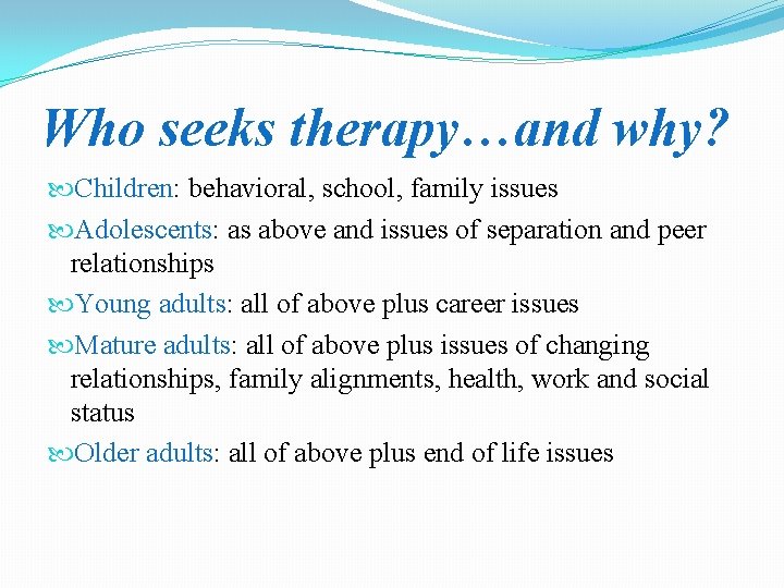 Who seeks therapy…and why? Children: behavioral, school, family issues Adolescents: as above and issues