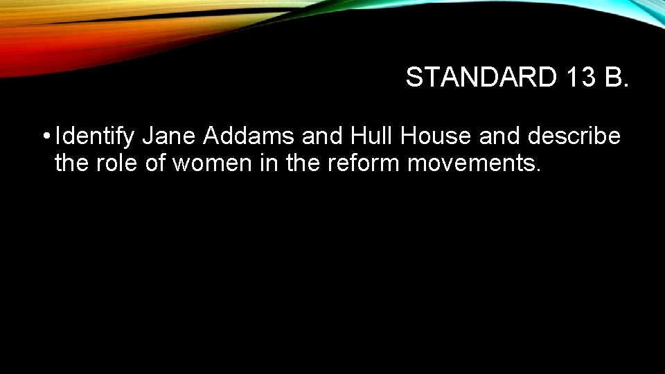STANDARD 13 B. • Identify Jane Addams and Hull House and describe the role