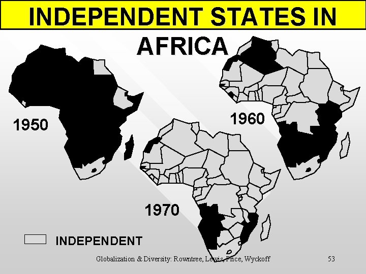 INDEPENDENT STATES IN AFRICA 1960 1950 1970 INDEPENDENT Globalization & Diversity: Rowntree, Lewis, Price,