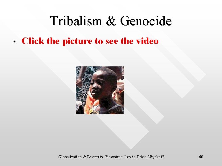 Tribalism & Genocide • Click the picture to see the video Globalization & Diversity: