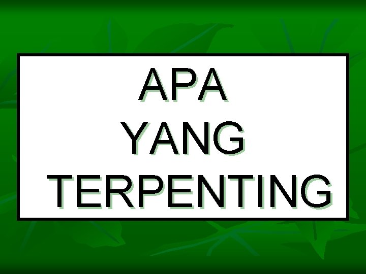 APA YANG TERPENTING 