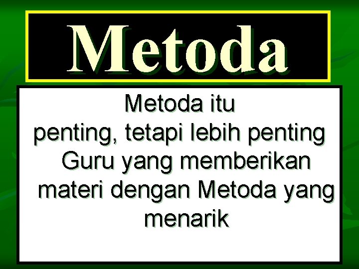 Metoda itu penting, tetapi lebih penting Guru yang memberikan materi dengan Metoda yang menarik