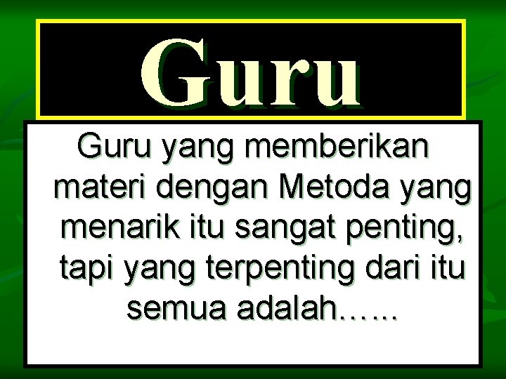 Guru yang memberikan materi dengan Metoda yang menarik itu sangat penting, tapi yang terpenting