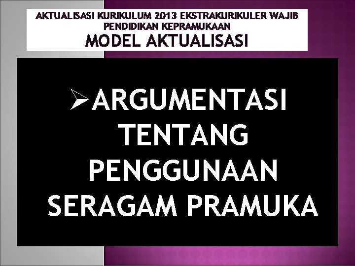 AKTUALISASI KURIKULUM 2013 EKSTRAKURIKULER WAJIB PENDIDIKAN KEPRAMUKAAN MODEL AKTUALISASI ØARGUMENTASI TENTANG PENGGUNAAN SERAGAM PRAMUKA