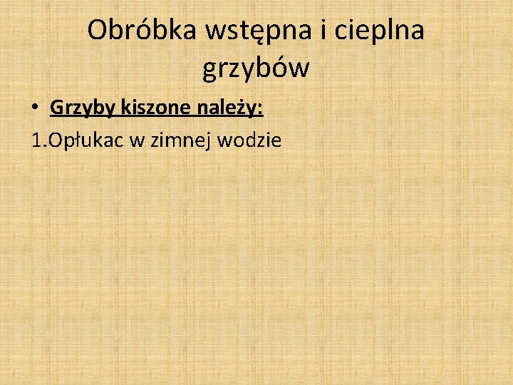 Obróbka wstępna i cieplna grzybów • Grzyby kiszone należy: 1. Opłukac w zimnej wodzie Obróbka wstępna i cieplna grzybów • Grzyby kiszone należy: 1. Opłukac w zimnej wodzie