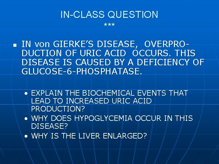 IN-CLASS QUESTION *** n IN von GIERKE’S DISEASE, OVERPRODUCTION OF URIC ACID OCCURS. THIS