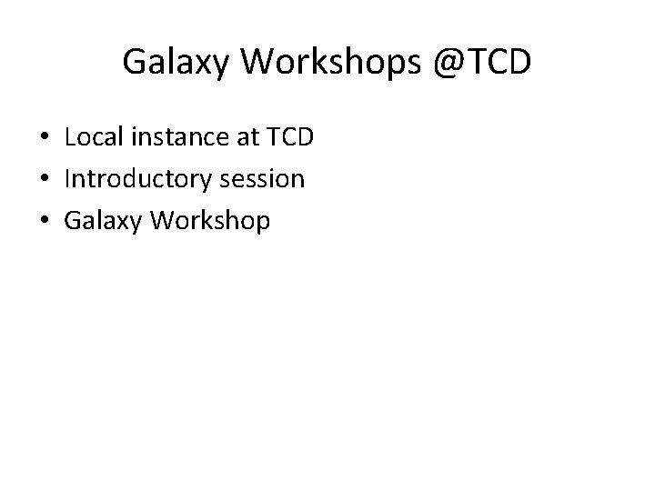 Galaxy Workshops @TCD • Local instance at TCD • Introductory session • Galaxy Workshop