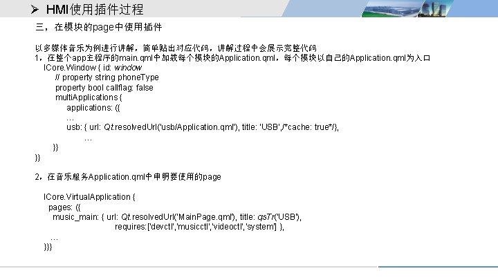 Ø HMI使用插件过程 三，在模块的page中使用插件 以多媒体音乐为例进行讲解，简单贴出对应代码，讲解过程中会展示完整代码 1，在整个app主程序的main. qml中加载每个模块的Application. qml，每个模块以自己的Application. qml为入口 ICore. Window { id: window //
