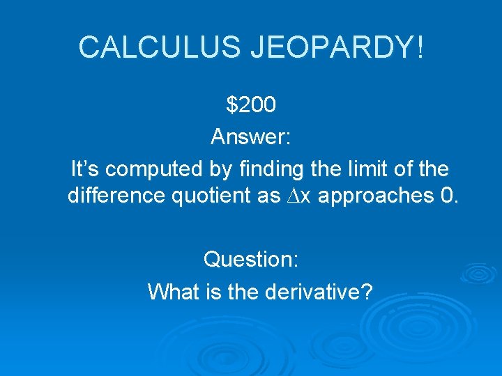 CALCULUS JEOPARDY! $200 Answer: It’s computed by finding the limit of the difference quotient