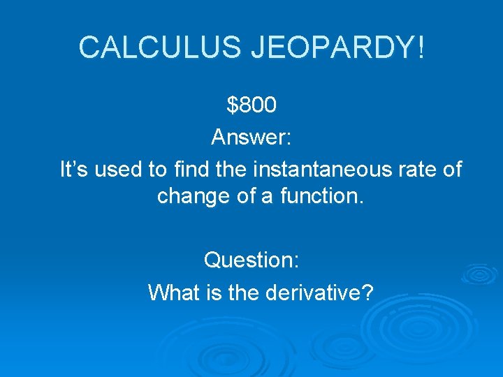 CALCULUS JEOPARDY! $800 Answer: It’s used to find the instantaneous rate of change of