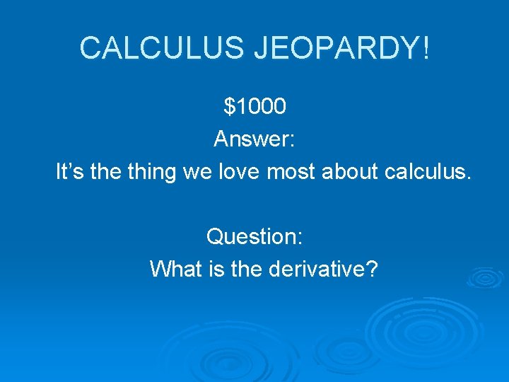 CALCULUS JEOPARDY! $1000 Answer: It’s the thing we love most about calculus. Question: What