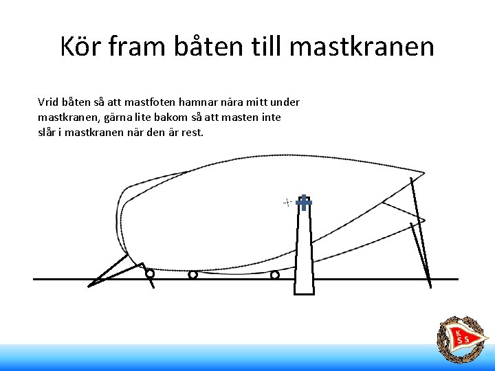 Kör fram båten till mastkranen Vrid båten så att mastfoten hamnar nära mitt under