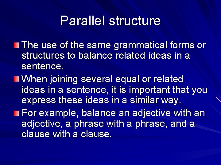Parallel structure The use of the same grammatical forms or structures to balance related