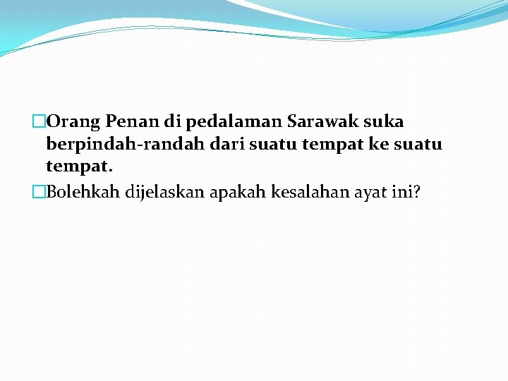 �Orang Penan di pedalaman Sarawak suka berpindah-randah dari suatu tempat ke suatu tempat. �Bolehkah