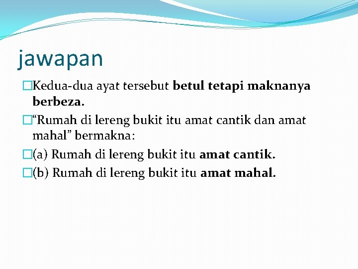 jawapan �Kedua-dua ayat tersebut betul tetapi maknanya berbeza. �“Rumah di lereng bukit itu amat