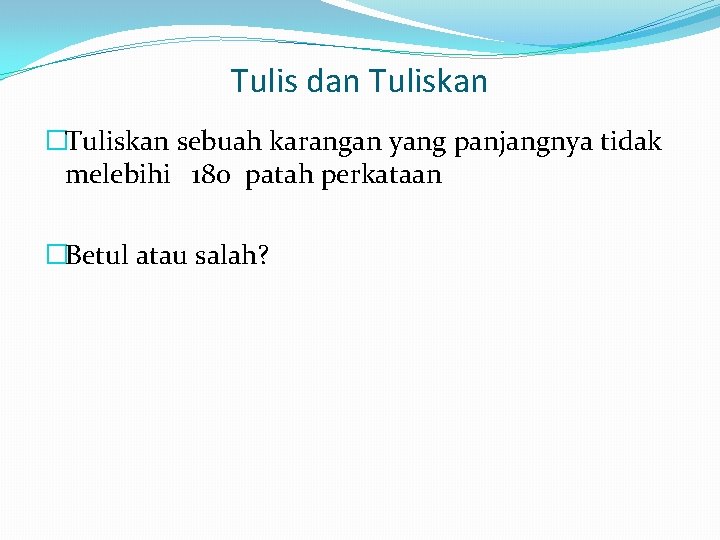 Tulis dan Tuliskan �Tuliskan sebuah karangan yang panjangnya tidak melebihi 180 patah perkataan �Betul