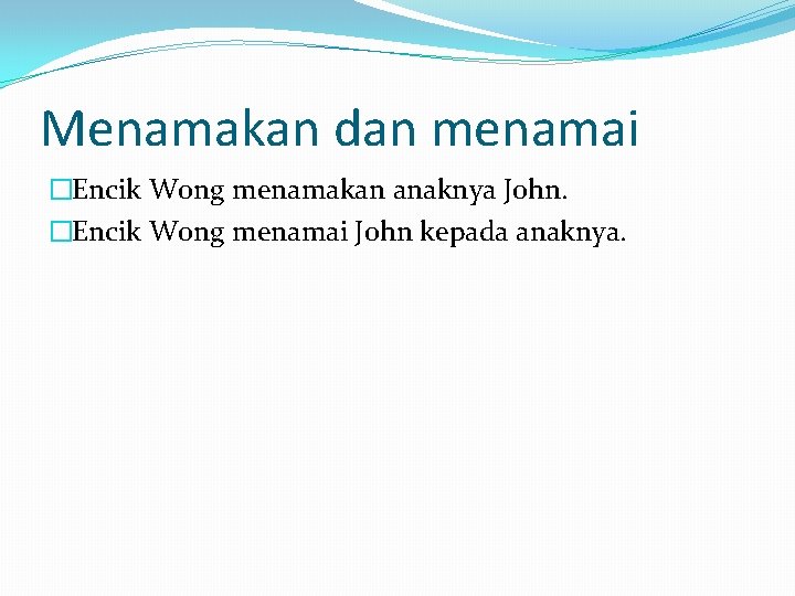 Menamakan dan menamai �Encik Wong menamakan anaknya John. �Encik Wong menamai John kepada anaknya.