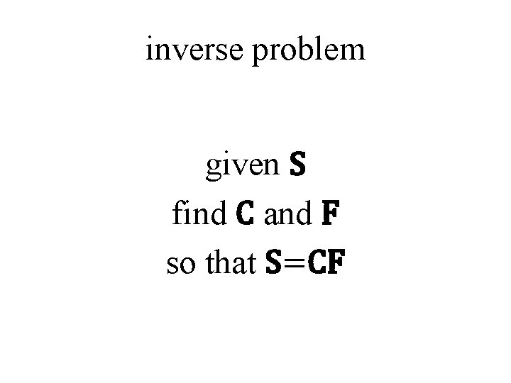 inverse problem given S find C and F so that S=CF 