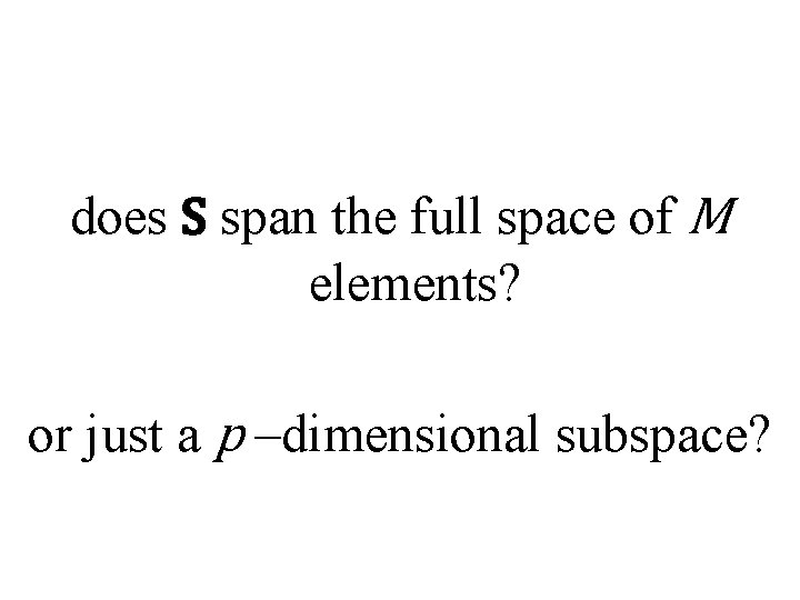 does S span the full space of M elements? or just a p –dimensional