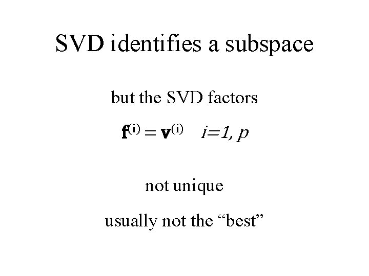 SVD identifies a subspace but the SVD factors f(i) = v(i) i=1, p not