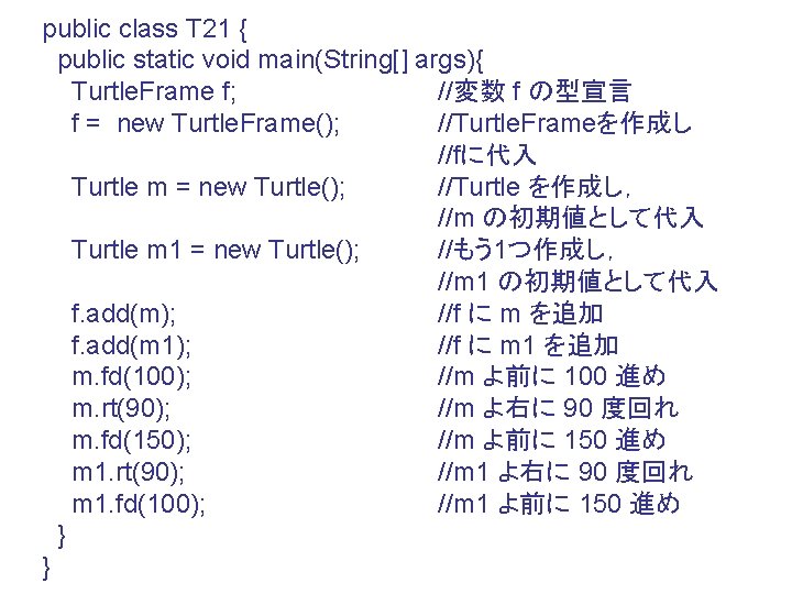 public class T 21 { public static void main(String[] args){ Turtle. Frame f; //変数