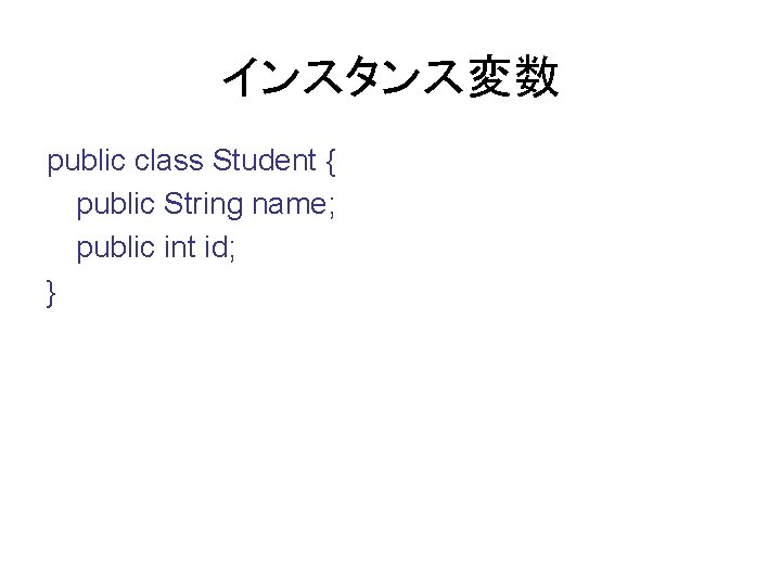 インスタンス変数 public class Student { public String name; public int id; } 