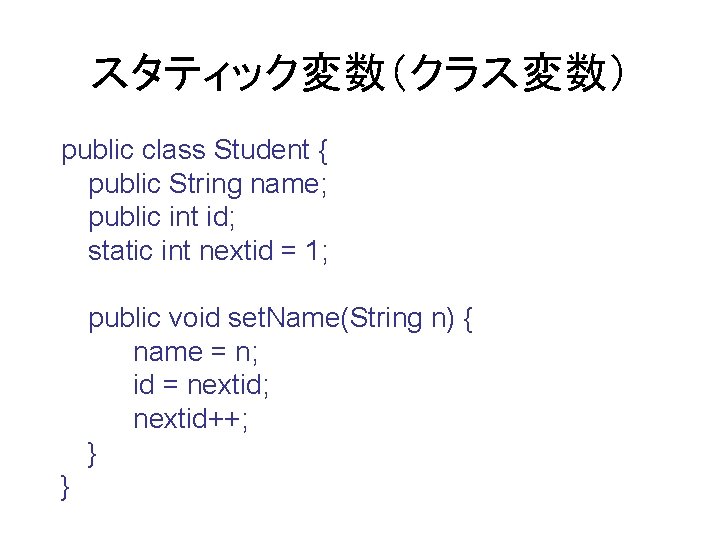 スタティック変数（クラス変数） public class Student { public String name; public int id; static int nextid