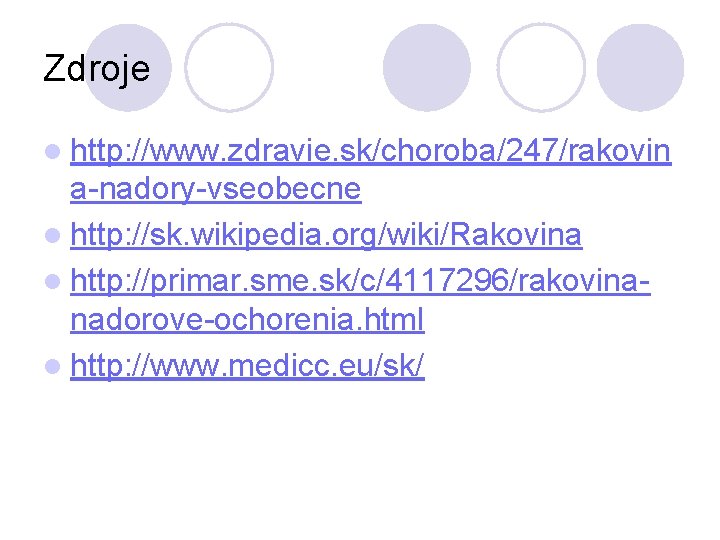 Zdroje l http: //www. zdravie. sk/choroba/247/rakovin a-nadory-vseobecne l http: //sk. wikipedia. org/wiki/Rakovina l http: Zdroje l http: //www. zdravie. sk/choroba/247/rakovin a-nadory-vseobecne l http: //sk. wikipedia. org/wiki/Rakovina l http: