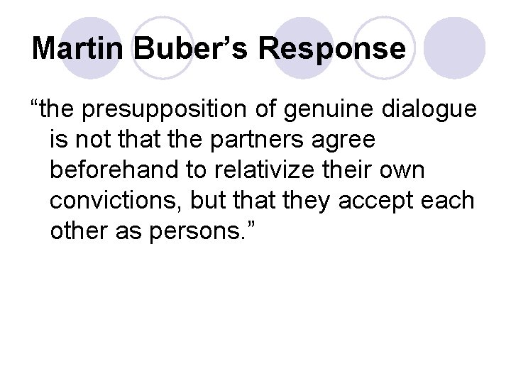 Martin Buber’s Response “the presupposition of genuine dialogue is not that the partners agree