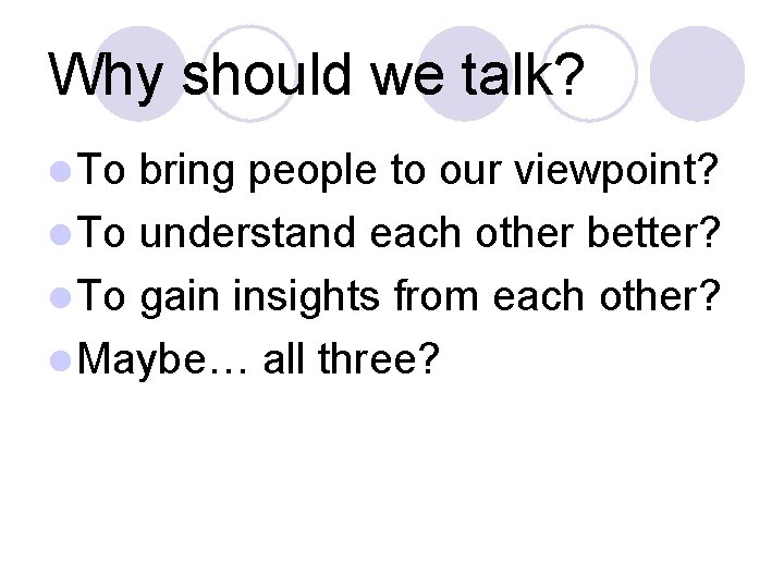 Why should we talk? To bring people to our viewpoint? To understand each other