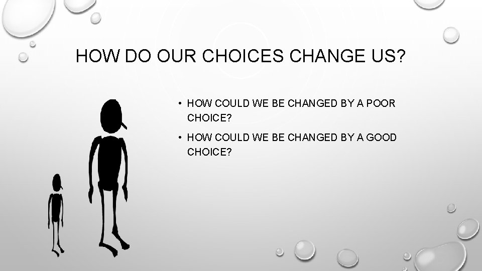 HOW DO OUR CHOICES CHANGE US? • HOW COULD WE BE CHANGED BY A