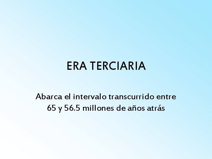 ERA TERCIARIA Abarca el intervalo transcurrido entre 65 y 56. 5 millones de años