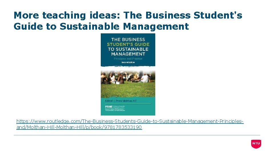 More teaching ideas: The Business Student's Guide to Sustainable Management https: //www. routledge. com/The-Business-Students-Guide-to-Sustainable-Management-Principlesand/Molthan-Hill-Molthan-Hill/p/book/9781783533190