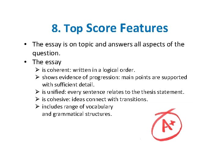 8. Top Score Features • The essay is on topic and answers all aspects