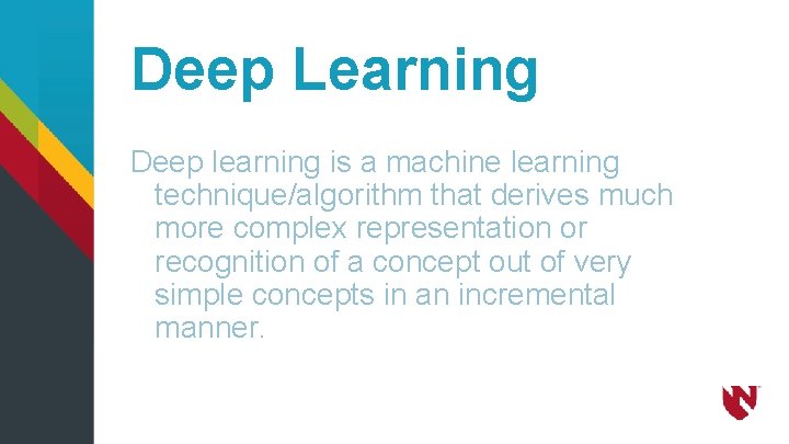 Deep Learning Deep learning is a machine learning technique/algorithm that derives much more complex