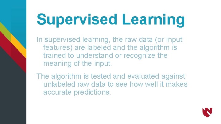 Supervised Learning In supervised learning, the raw data (or input features) are labeled and