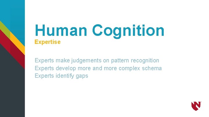 Human Cognition Expertise Experts make judgements on pattern recognition Experts develop more and more