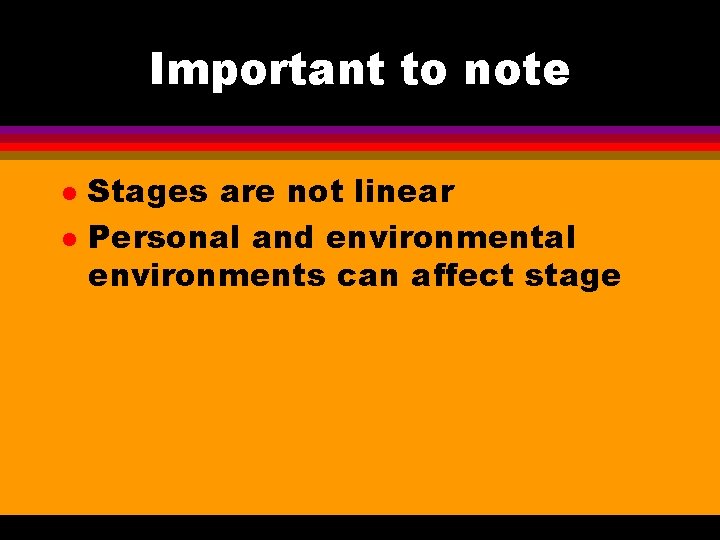 Important to note l l Stages are not linear Personal and environmental environments can