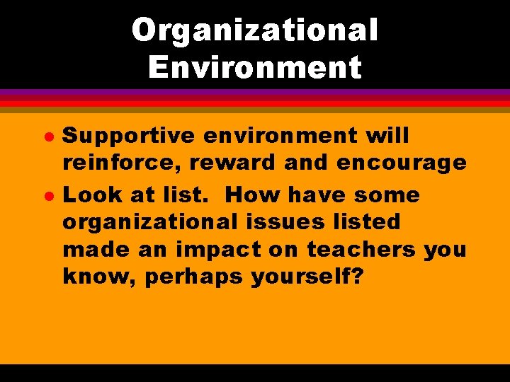 Organizational Environment l l Supportive environment will reinforce, reward and encourage Look at list.