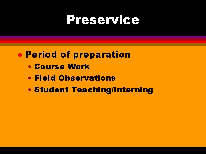 Preservice l Period of preparation • Course Work • Field Observations • Student Teaching/Interning