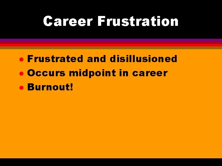 Career Frustration l l l Frustrated and disillusioned Occurs midpoint in career Burnout! 