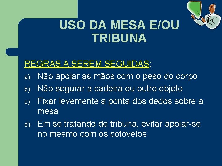 USO DA MESA E/OU TRIBUNA REGRAS A SEREM SEGUIDAS: a) Não apoiar as mãos