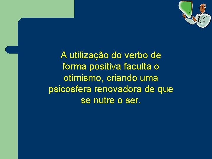 A utilização do verbo de forma positiva faculta o otimismo, criando uma psicosfera renovadora